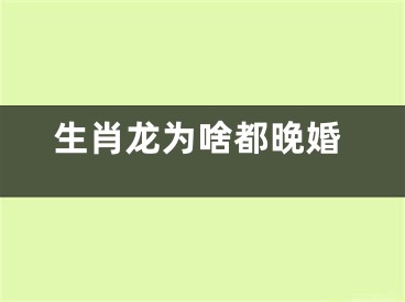 生肖龙为啥都晚婚