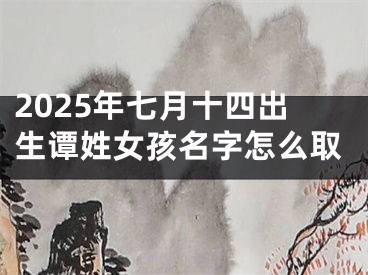 2025年七月十四出生谭姓女孩名字怎么取
