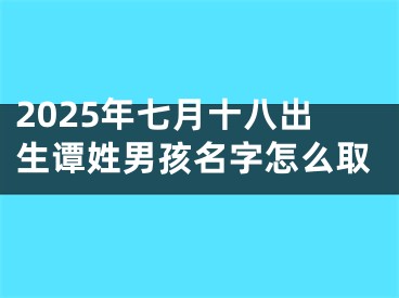 2025年七月十八出生谭姓男孩名字怎么取