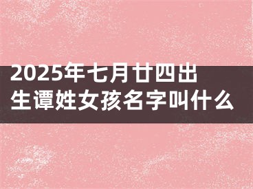 2025年七月廿四出生谭姓女孩名字叫什么