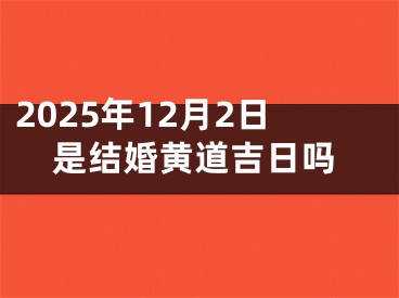 2025年12月2日是结婚黄道吉日吗