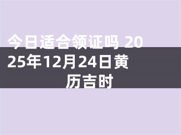 今日适合领证吗 2025年12月24日黄历吉时