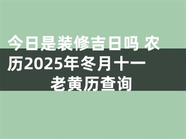 今日是装修吉日吗 农历2025年冬月十一老黄历查询
