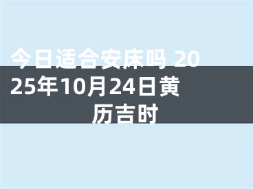 今日适合安床吗 2025年10月24日黄历吉时