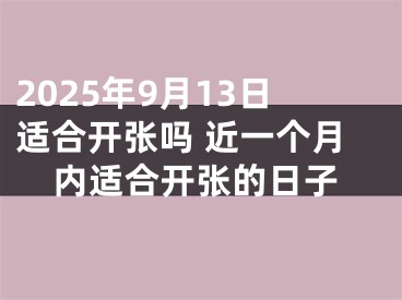 2025年9月13日适合开张吗 近一个月内适合开张的日子