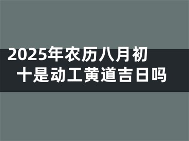 2025年农历八月初十是动工黄道吉日吗