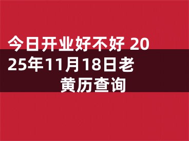 今日开业好不好 2025年11月18日老黄历查询
