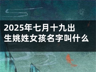 2025年七月十九出生姚姓女孩名字叫什么