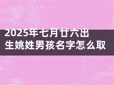 2025年七月廿六出生姚姓男孩名字怎么取