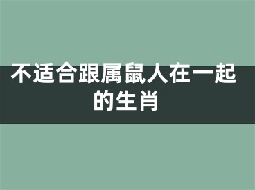 不适合跟属鼠人在一起的生肖