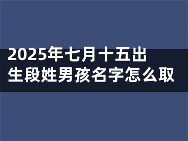 2025年七月十五出生段姓男孩名字怎么取