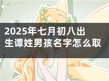 2025年七月初八出生谭姓男孩名字怎么取
