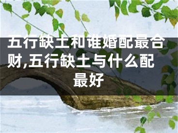 五行缺土和谁婚配最合财,五行缺土与什么配最好