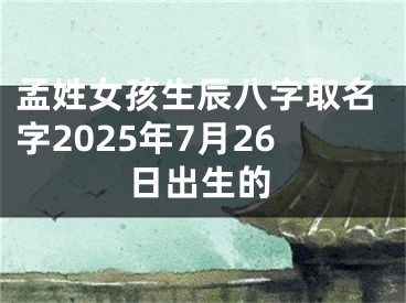 孟姓女孩生辰八字取名字2025年7月26日出生的