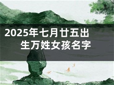 2025年七月廿五出生万姓女孩名字