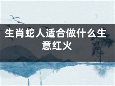 生肖蛇人适合做什么生意红火