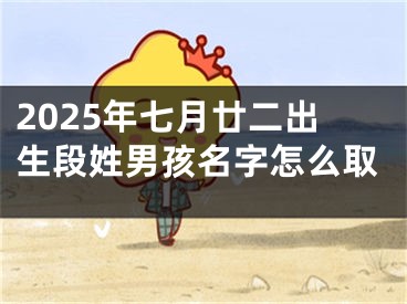 2025年七月廿二出生段姓男孩名字怎么取