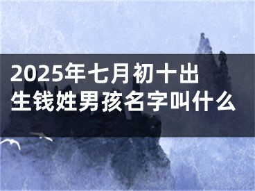 2025年七月初十出生钱姓男孩名字叫什么