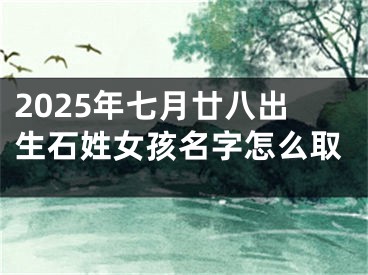 2025年七月廿八出生石姓女孩名字怎么取