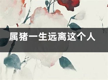 属猪一生远离这个人
