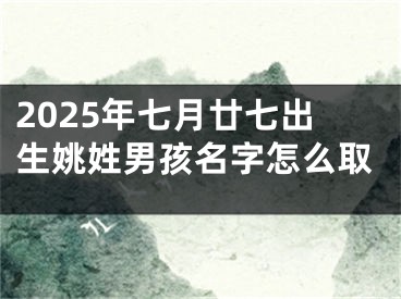 2025年七月廿七出生姚姓男孩名字怎么取