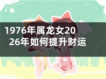1976年属龙女2026年如何提升财运