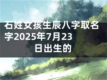 石姓女孩生辰八字取名字2025年7月23日出生的 