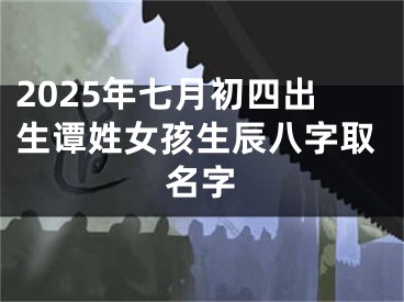 2025年七月初四出生谭姓女孩生辰八字取名字