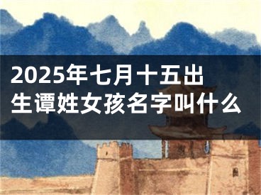 2025年七月十五出生谭姓女孩名字叫什么 