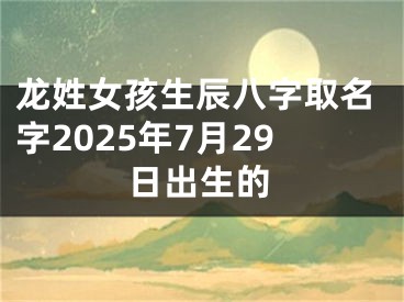 龙姓女孩生辰八字取名字2025年7月29日出生的 