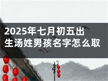 2025年七月初五出生汤姓男孩名字怎么取