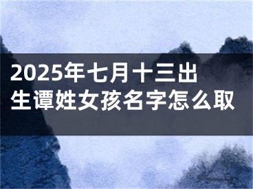 2025年七月十三出生谭姓女孩名字怎么取