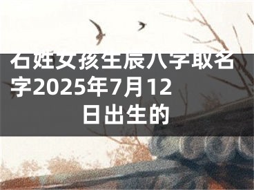 石姓女孩生辰八字取名字2025年7月12日出生的