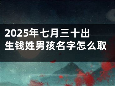 2025年七月三十出生钱姓男孩名字怎么取