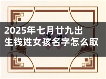2025年七月廿九出生钱姓女孩名字怎么取