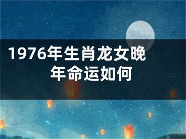 1976年生肖龙女晚年命运如何