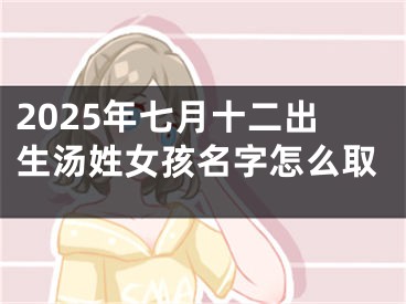 2025年七月十二出生汤姓女孩名字怎么取