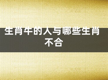 生肖牛的人与哪些生肖不合