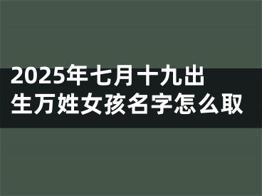 2025年七月十九出生万姓女孩名字怎么取