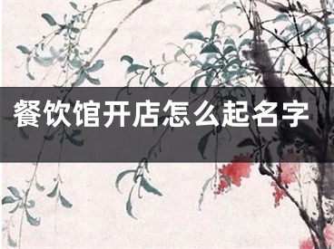餐饮馆开店怎么起名字