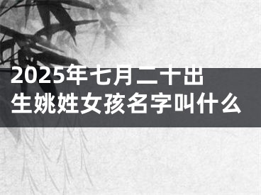 2025年七月二十出生姚姓女孩名字叫什么