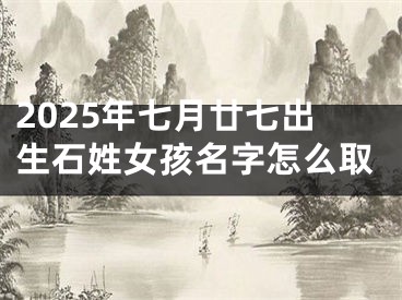2025年七月廿七出生石姓女孩名字怎么取