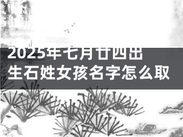 2025年七月廿四出生石姓女孩名字怎么取