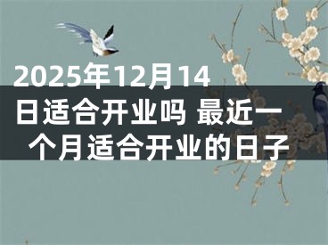 2025年12月14日适合开业吗 最近一个月适合开业的日子
