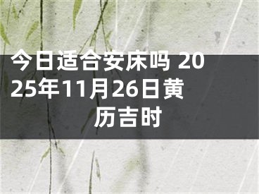 今日适合安床吗 2025年11月26日黄历吉时