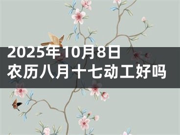 2025年10月8日农历八月十七动工好吗