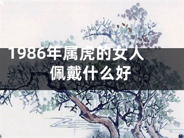 1986年属虎的女人佩戴什么好