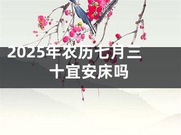 2025年农历七月三十宜安床吗