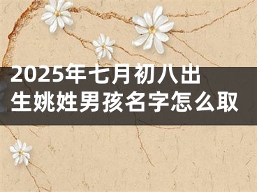 2025年七月初八出生姚姓男孩名字怎么取
