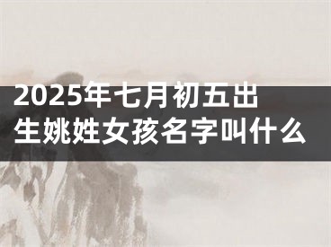 2025年七月初五出生姚姓女孩名字叫什么